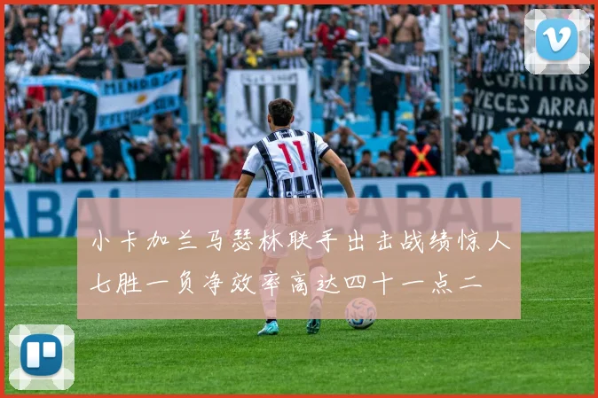 小卡加兰马瑟林联手出击战绩惊人七胜一负净效率高达四十一点二