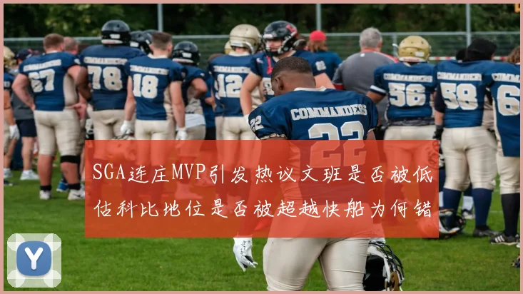 SGA连庄MVP引发热议文班是否被低估科比地位是否被超越快船为何错失良机