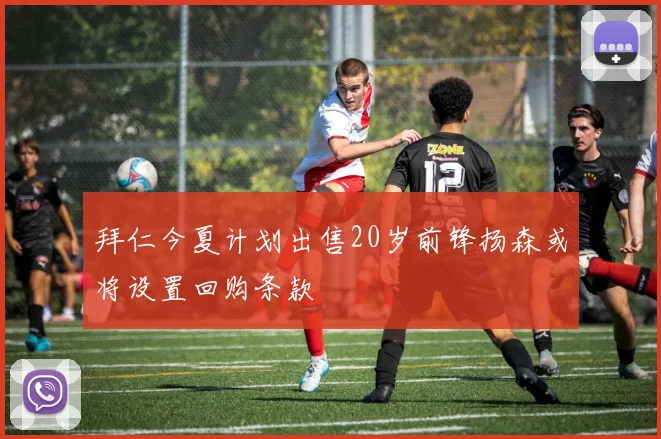 拜仁今夏计划出售20岁前锋扬森或将设置回购条款
