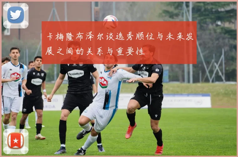 卡梅隆布泽尔谈选秀顺位与未来发展之间的关系与重要性