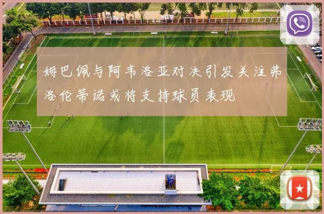 姆巴佩与阿韦洛亚对决引发关注弗洛伦蒂诺或将支持球员表现