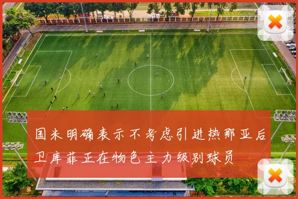 国米明确表示不考虑引进热那亚后卫库菲正在物色主力级别球员